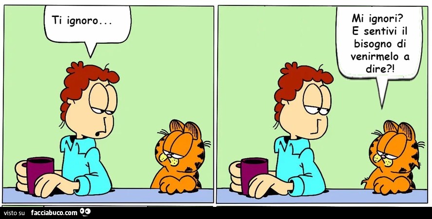Jon: Ti ignoro. Garfield: Mi ignori? E sentivi il bisogno di venirmelo a dire?