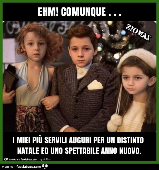 Ehm! Comunque… i miei piร servili per un distinto natale ed uno spettabile anno nuovo