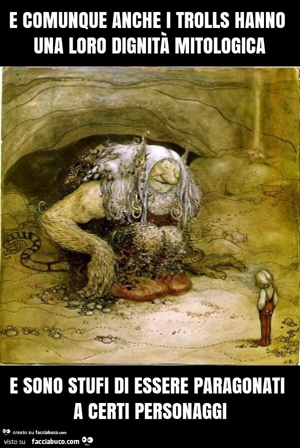 E comunque anche i trolls hanno una loro dignità mitologica e sono stufi di essere paragonati a certi personaggi