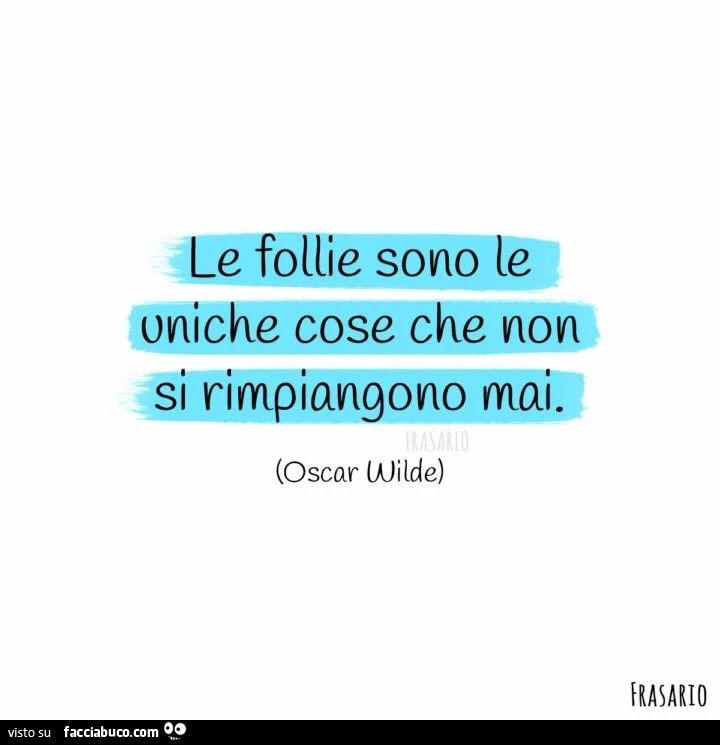 Le follie sono le uniche cose che non si rimpiangono mai. Oscar Wilde