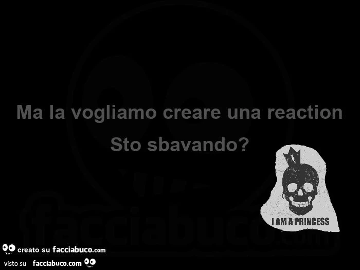 Ma la vogliamo creare una reaction sto sbavando?
