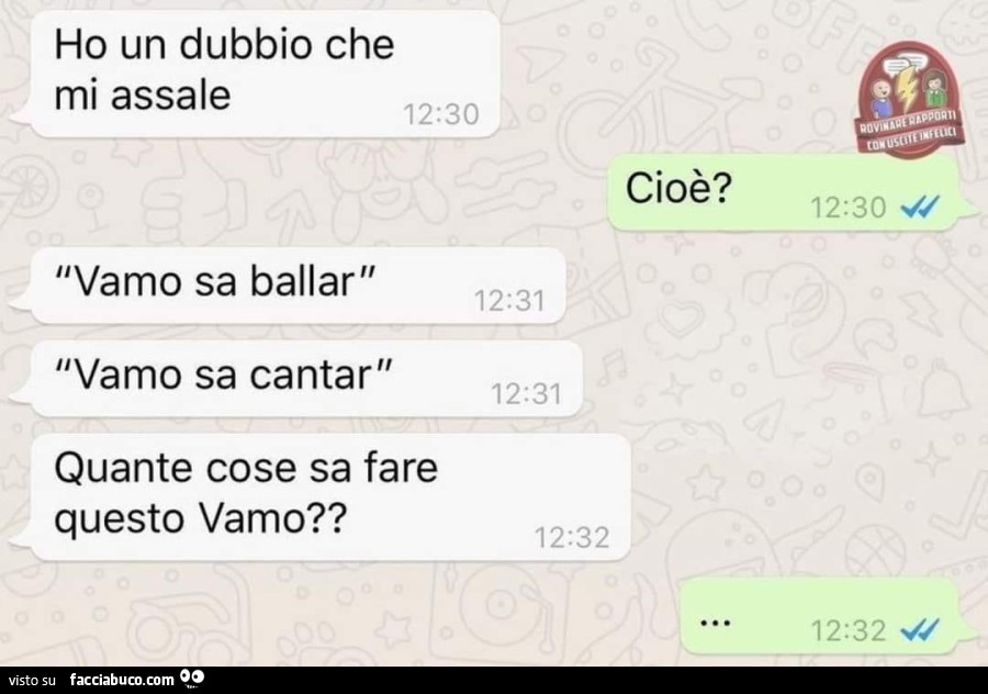 Ho un dubbio che mi assale. Cioè? Vamo sa ballar. Vamo sa cantar. Quante cose sa fare questo vamo?