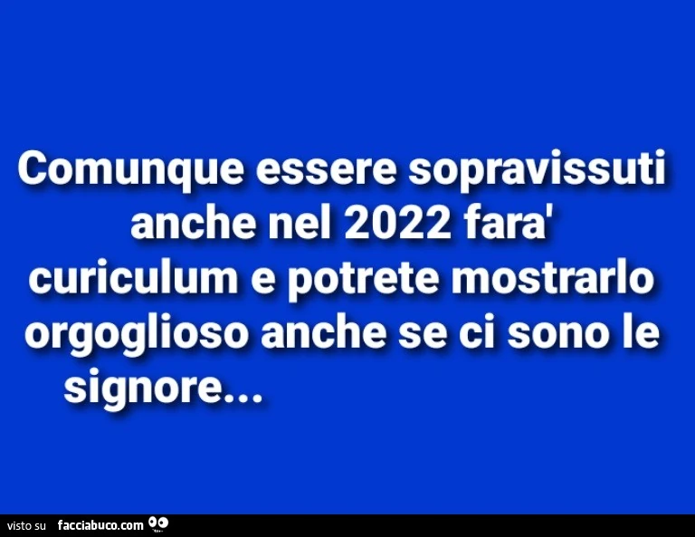 Comunque essere sopravissuti anche nel 2022 farร curiculum e potrete mostrarlo orgoglioso anche se ci sono le signore