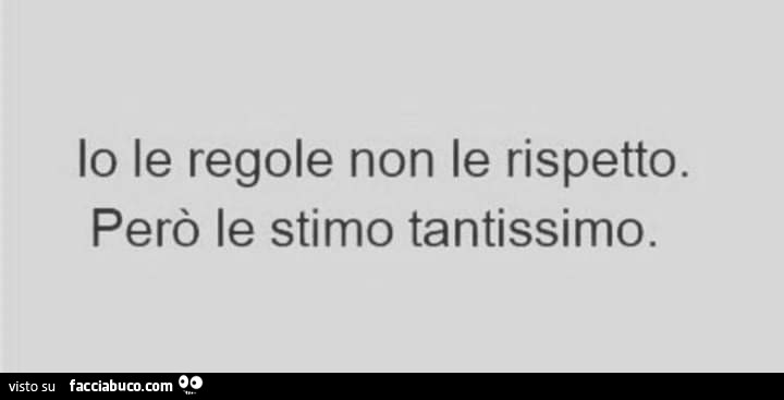 Io le regole non le rispetto. Però le stimo tantissimo