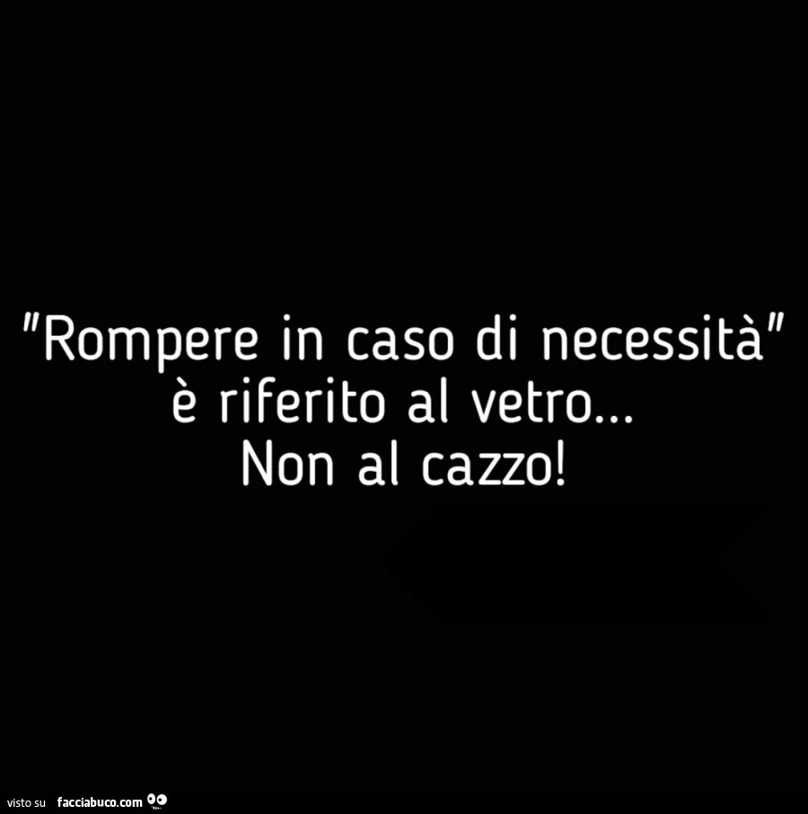 Rompere in caso di necessità è riferito al vetro&hellip; non al cazzo