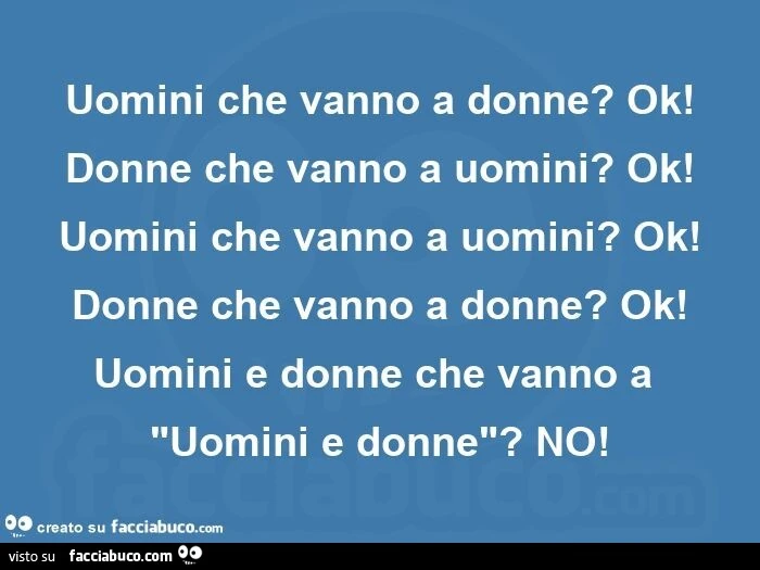 Uomini che vanno a donne? Ok! Donne che vanno a uomini? Ok! Uomini che vanno a uomini? Ok! Donne che vanno a donne? Ok! Uomini e donne che vanno a "uomini e donne"? No