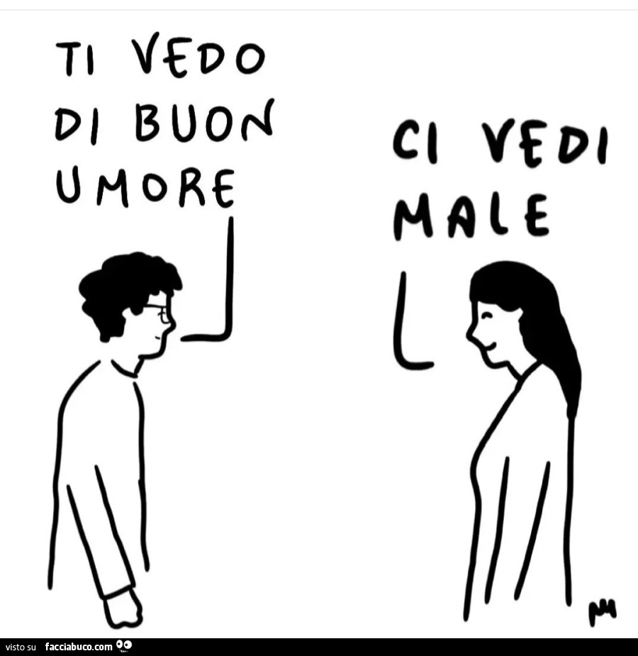 Ti vedo di buon umore. Ci vedi male