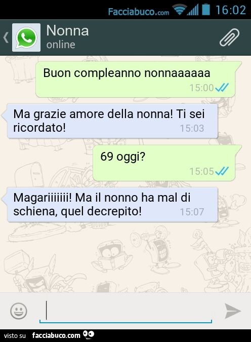 Buon compleanno nonnaaaaaa. Ma grazie amore della nonna! Ti sei ricordato! 69 oggi? Magariiiiiii! Ma il nonno ha mal di schiena, quel decrepito