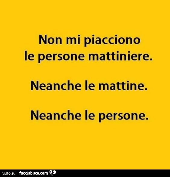 Non mi piacciono le persone mattiniere. Neanche le mattine. Neanche le persone