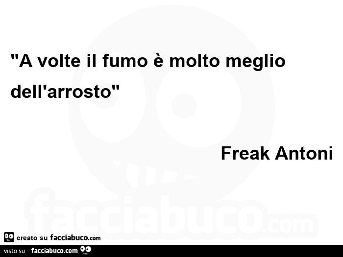 A volte il fumo è molto meglio dell'arrosto. Freak Antoni