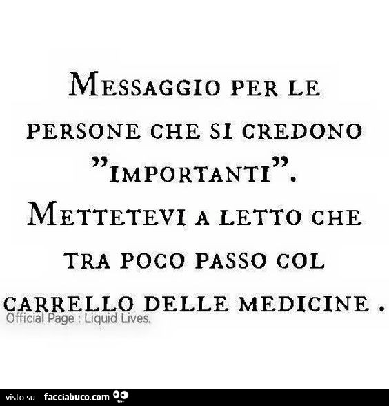Messaggio per le persone che si credono importanti mettetevi a letto che tra poco passo col carrello delle medicine