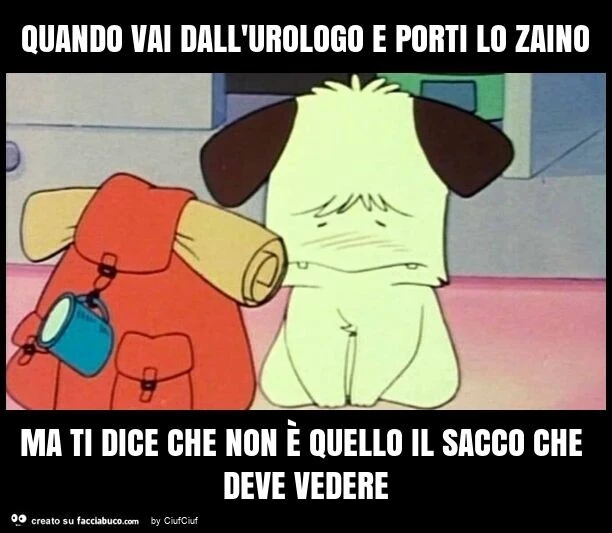 Quando vai dall'urologo e porti lo zaino ma ti dice che non รจ quello il sacco che deve vedere
