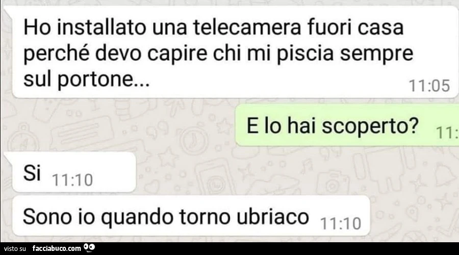 Ho installato una telecamera fuori casa perché devo capire chi mi piscia sempre sul portone&hellip; e lo hai scoperto? Si Sono io quando torno ubriaco