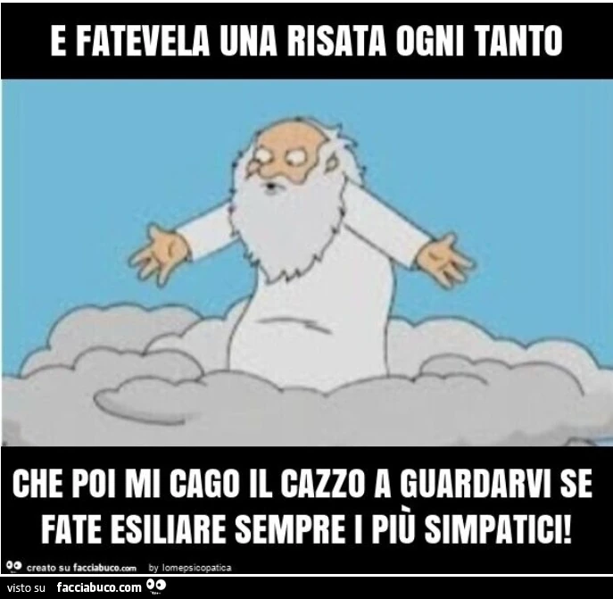 E fatetevela una risata ogni tanto che poi mi cago il cazzo a guardarvi se fare esiliare sempre i più simpatici