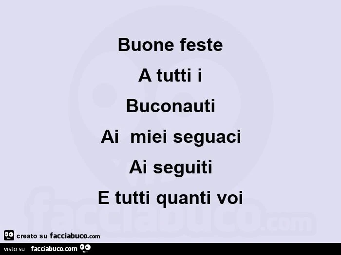 Buone feste a tutti i  buconauti ai  miei seguaci ai seguiti e tutti quanti voi