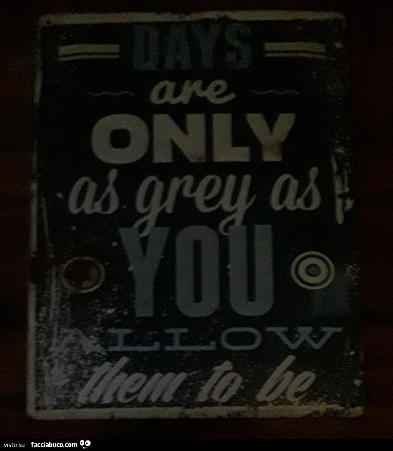 Days are only as grey as you allow them to be