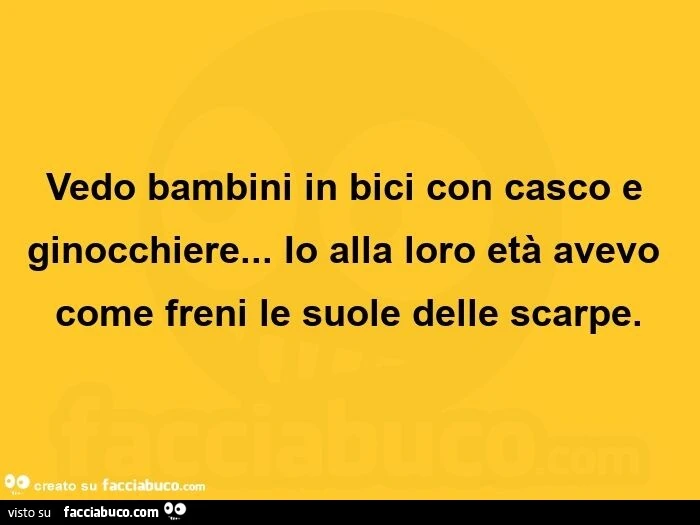 Vedo bambini in bici con casco e ginocchiere&hellip; Io alla loro età avevo come freni le suole delle scarpe