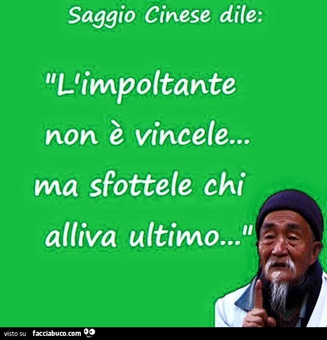 Saggio cinese dile: l'impoltante non è vincele… ma sfottele chi alliva ultimo