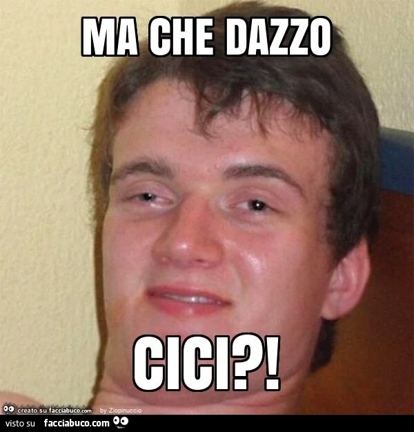 Ma che dazzo cici?