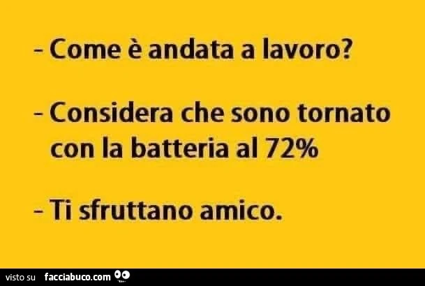 Come è andata a lavoro? Considera che sono tornato con la batteria al 72%. Ti sfruttano amico