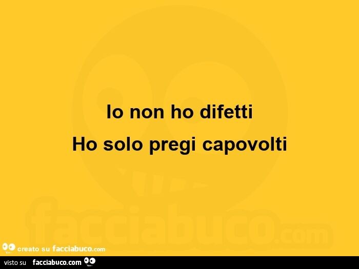 Io non ho difetti ho solo pregi capovolti