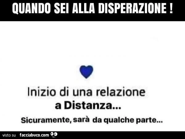 Quando sei alla disperazione! Inizio di una relazione a distanza&hellip; sicuramente, sarà da qualche parte