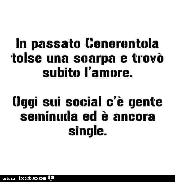 In passato cenerentola tolse una scarpa e trovò subito l'amore. Oggi sui social c'è gente seminuda ed è ancora single