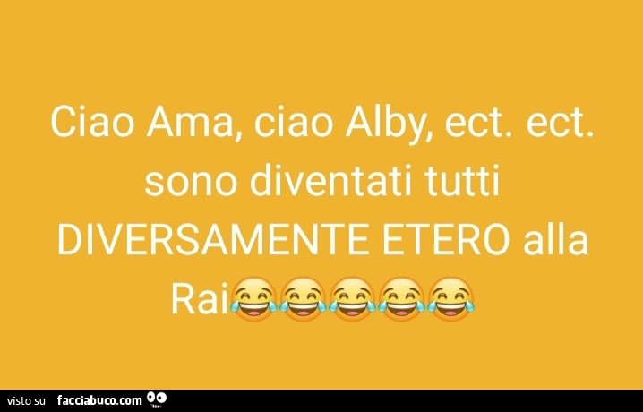 Ciao ama, ciao alby, ect. Ect. Sono diventati tutti diversamente etero alla rai