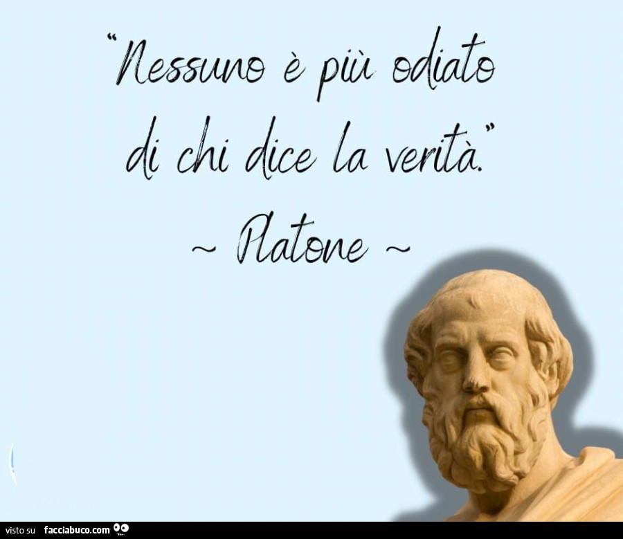 Nessuno è più odiato di chi dice la verità. Platone