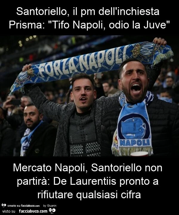 Santoriello, il pm dell'inchiesta prisma: "tifo napoli, odio la juve" mercato napoli, santoriello non partirà: de laurentiis pronto a rifiutare qualsiasi cifra