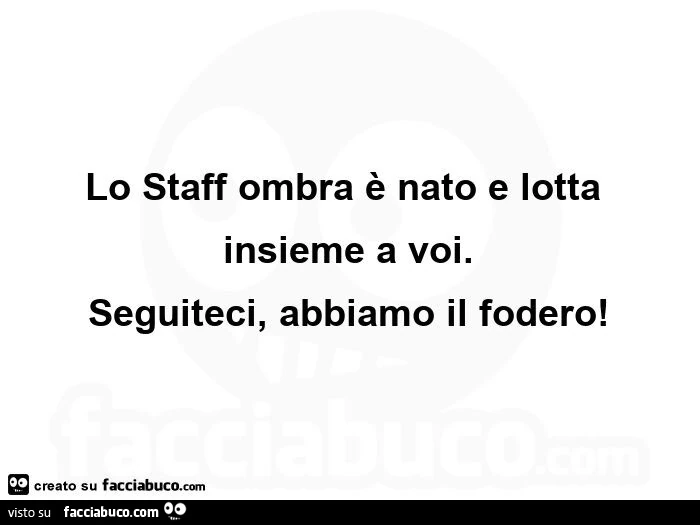 Lo staff ombra รจ nato e lotta insieme a voi. Seguiteci, abbiamo il fodero