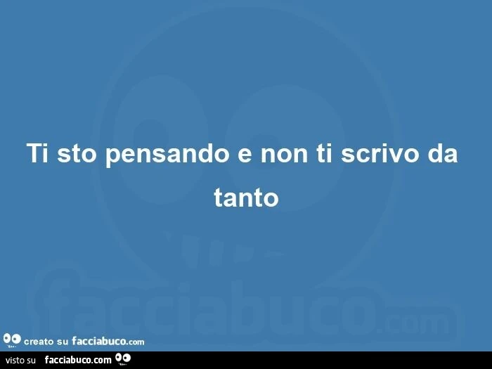 Ti sto pensando e non ti scrivo da tanto