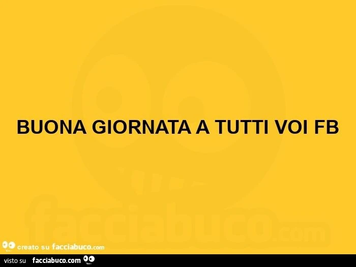 Buona giornata a tutti voi fb