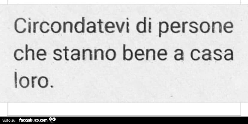 Circondatevi di persone che stanno bene a casa loro
