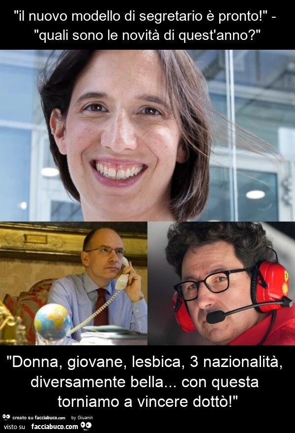 "il nuovo modello di segretario è pronto! " - "Quali sono le novità di quest'anno? " "Donna, giovane, lesbica, 3 nazionalità, diversamente bella&hellip; con questa torniamo a vincere dottò! "