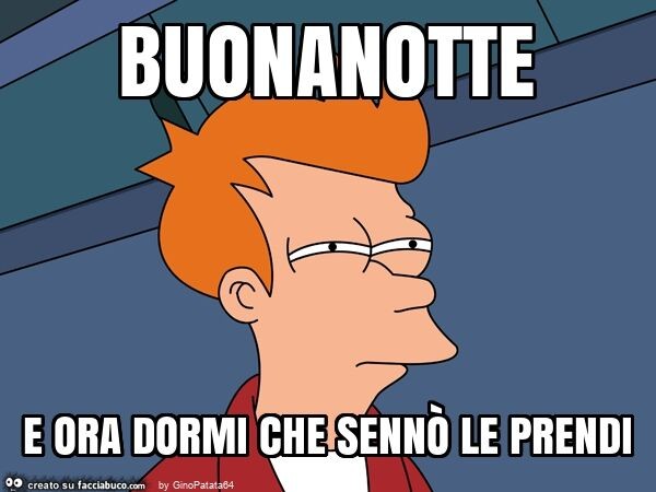 Buonanotte e ora dormi che sennò le prendi