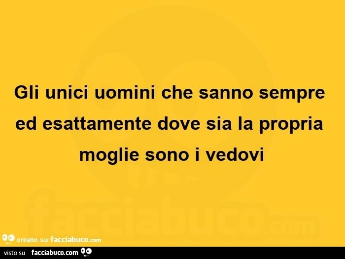 Gli unici uomini che sanno sempre ed esattamente dove sia la propria moglie sono i vedovi 