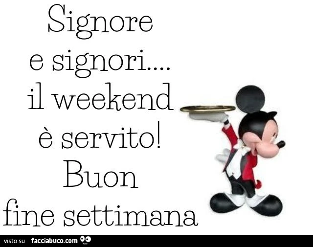 Signore e signori il weekend è servito! Buon fine settimana