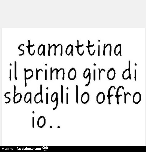 Stamattina il primo giro di sbadigli lo offro io