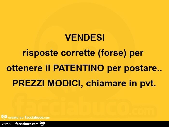 Vendesi risposte corrette forse per ottenere il patentino per postare. Prezzi modici, chiamare in pvt