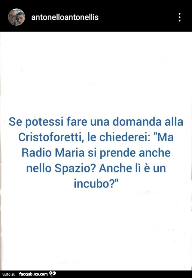 Se potessi fare una domanda alla Cristoforetti, le chiederei: ma radio maria si prende anche nello spazio? Anche lì è un incubo?