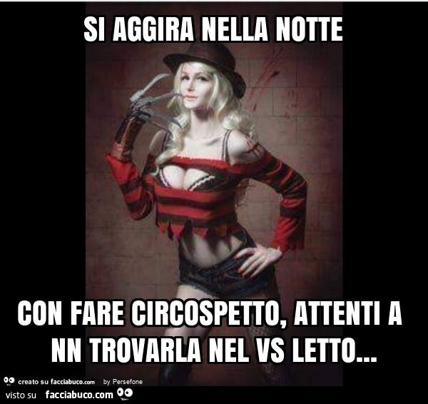 Si aggira nella notte con fare circospetto, attenti a nn trovarla nel vs letto