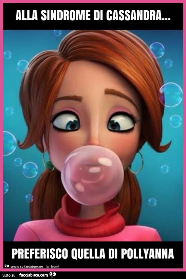 Alla sindrome di cassandra… preferisco quella di pollyanna
