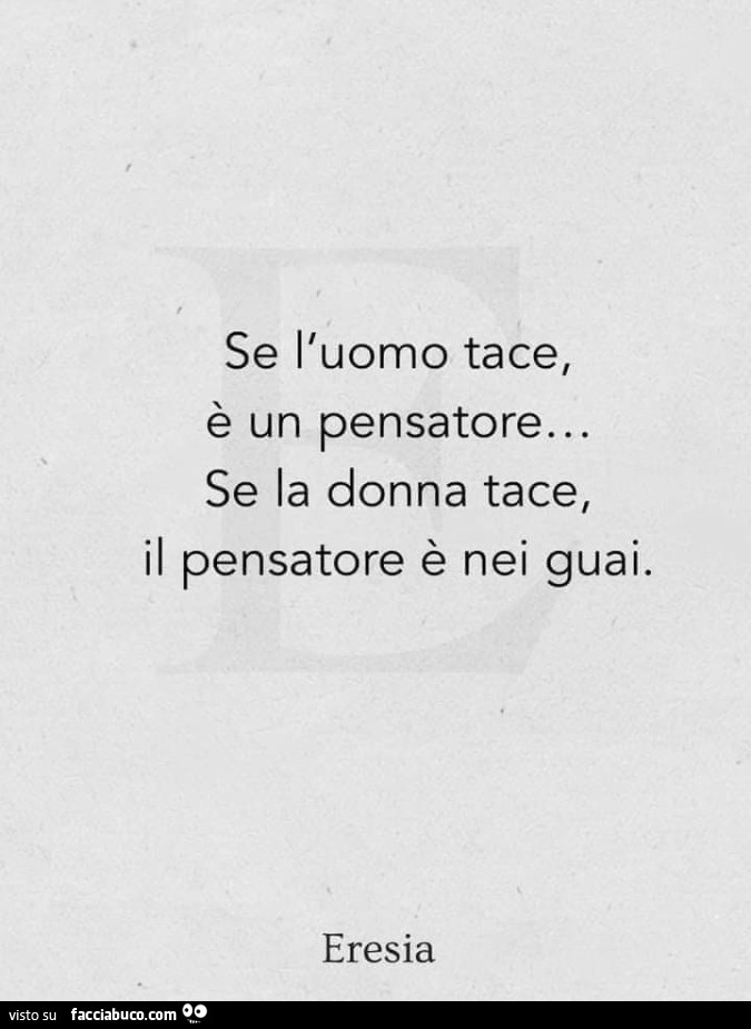 Se l'uomo tace, è un pensatore… se la donna tace, il pensatore è nei guai