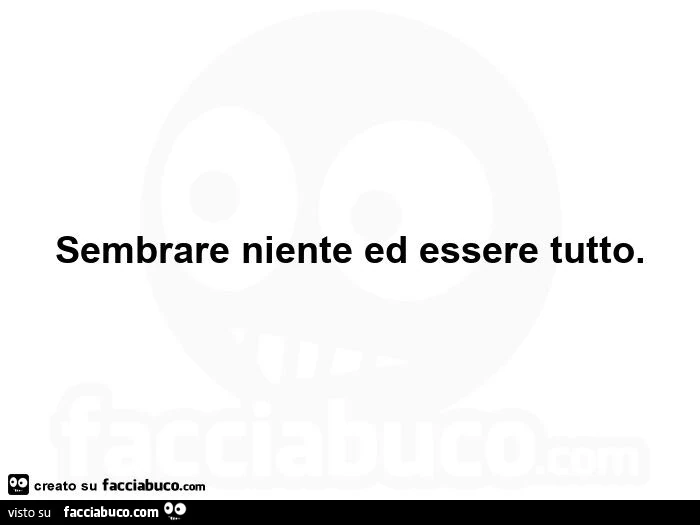 Sembrare niente ed essere tutto