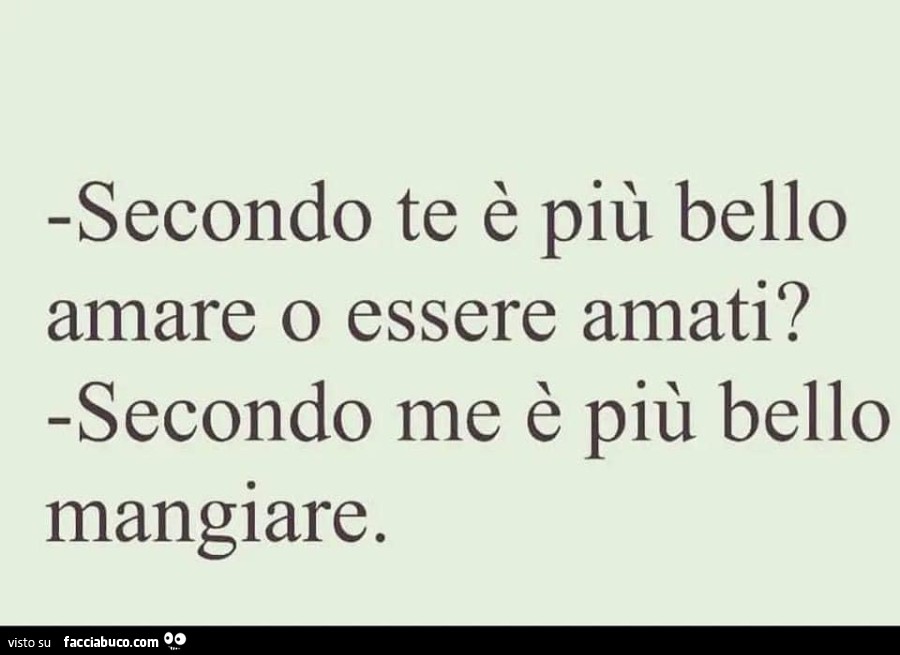 Secondo te è più bello amare o essere amati? Secondo me è più bello mangiare