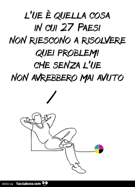 L'ue è quella cosa in cui 27 paesi non riescono a risolvere quei problemi che senza che non avrebbero mai avuto