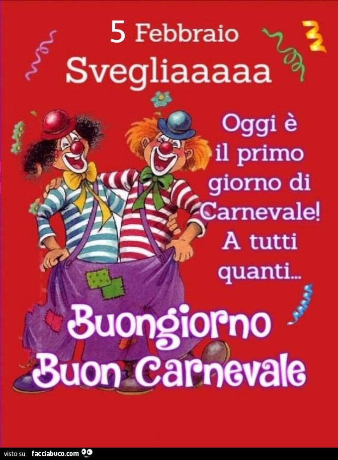 5 febbraio svegliaaaaa oggi il primo giorno di carnevale! A tutti quanti. Buongiorno buon carnevale