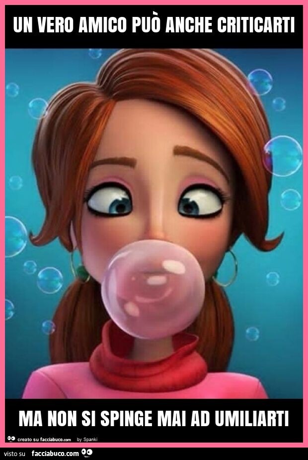 Un vero amico può anche criticarti ma non si spinge mai ad umiliarti