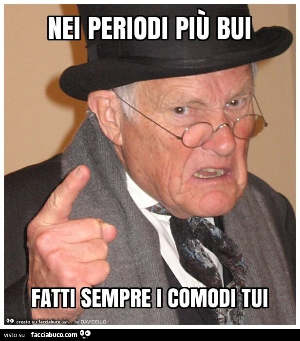 Nei periodi più bui fatti sempre i comodi tui
